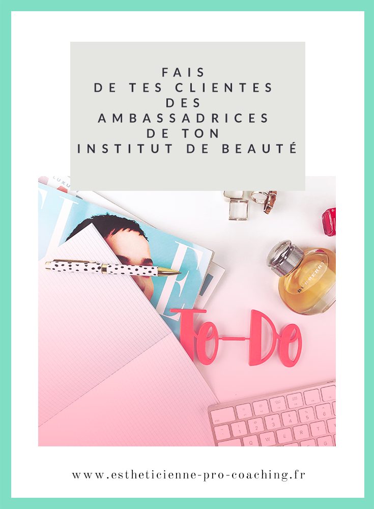 Fais de tes clientes des Ambassadrices de ton institut de beauté